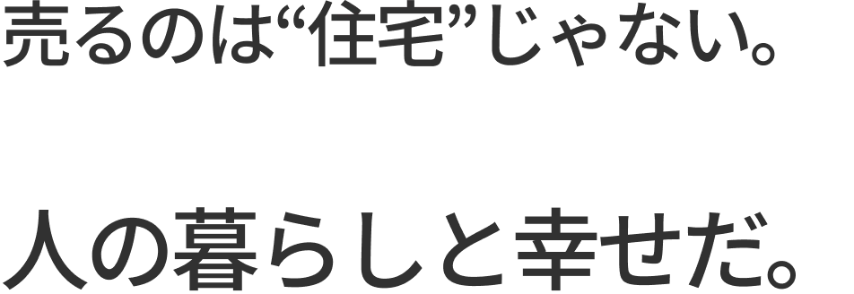 売るのは“住宅”じゃない。人の暮らしと幸せだ。